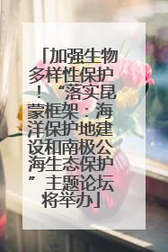 加强生物多样性保护！“落实昆蒙框架：海洋保护地建设和南极公海生态保护”主题论坛将举办