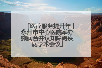 医疗服务提升年丨永州市中心医院举办癫痫合并认知障碍疾病学术会议