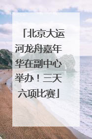 北京大运河龙舟嘉年华在副中心举办！三天六项比赛