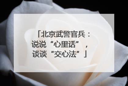 北京武警官兵：说说“心里话”，谈谈“交心法”
