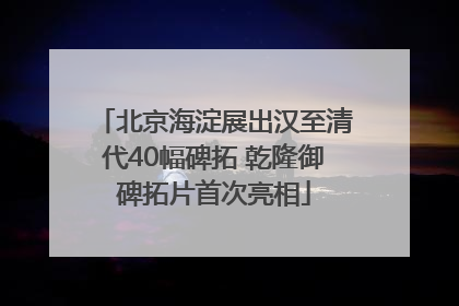北京海淀展出汉至清代40幅碑拓 乾隆御碑拓片首次亮相