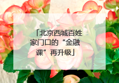 北京西城百姓家门口的“金融课”再升级