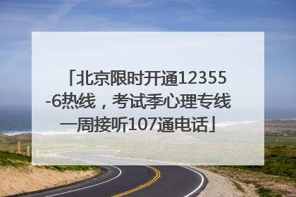 北京限时开通12355-6热线，考试季心理专线一周接听107通电话