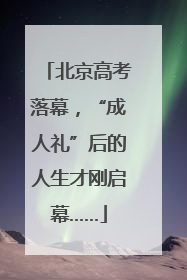 北京高考落幕，“成人礼”后的人生才刚启幕……