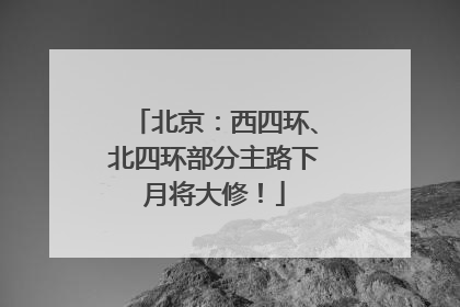 北京：西四环、北四环部分主路下月将大修！