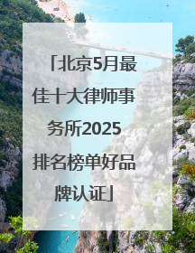北京5月最佳十大律师事务所2025排名榜单好品牌认证