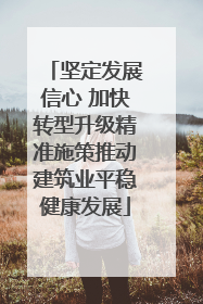 坚定发展信心 加快转型升级精准施策推动建筑业平稳健康发展