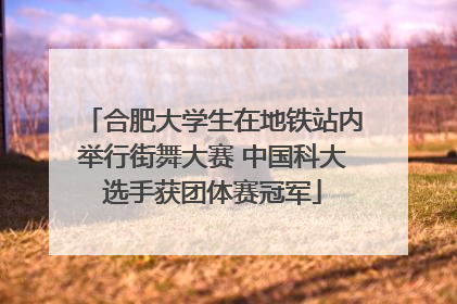 合肥大学生在地铁站内举行街舞大赛 中国科大选手获团体赛冠军
