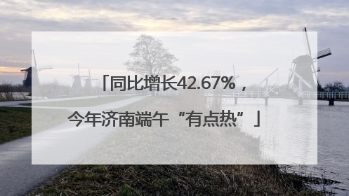 同比增长42.67%，今年济南端午“有点热”