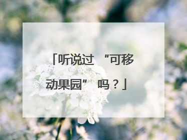听说过 “可移动果园” 吗？