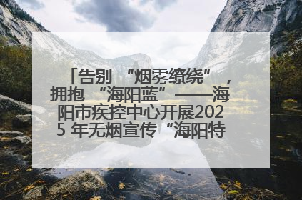 告别 “烟雾缭绕”，拥抱 “海阳蓝”——海阳市疾控中心开展2025 年无烟宣传“海阳特色”实践记录