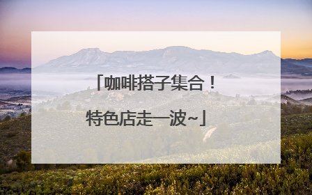 咖啡搭子集合！特色店走一波~