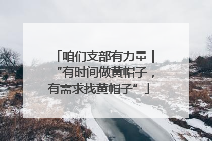 咱们支部有力量｜“有时间做黄帽子，有需求找黄帽子”