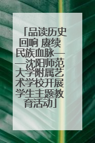 品读历史回响 赓续民族血脉——沈阳师范大学附属艺术学校开展学生主题教育活动