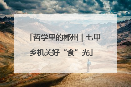 哲学里的郴州｜七甲乡机关好“食”光