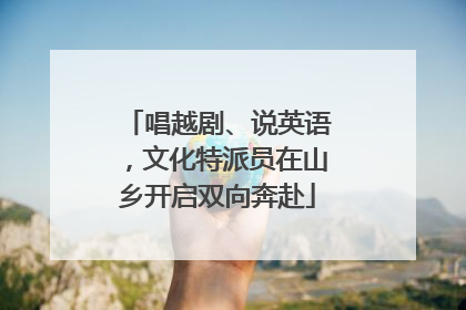 唱越剧、说英语，文化特派员在山乡开启双向奔赴