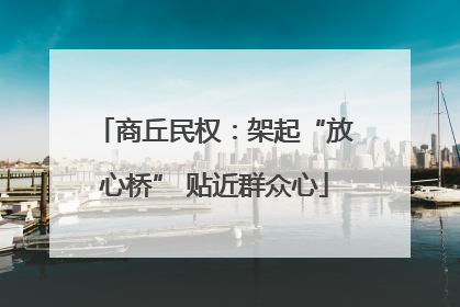 商丘民权：架起“放心桥” 贴近群众心