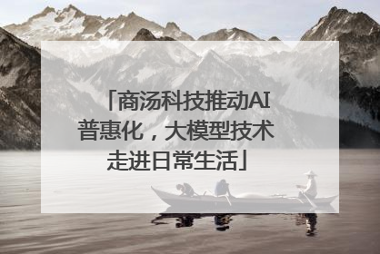 商汤科技推动AI普惠化，大模型技术走进日常生活