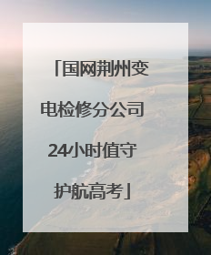 国网荆州变电检修分公司24小时值守护航高考