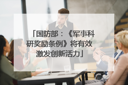 国防部：《军事科研奖励条例》将有效激发创新活力