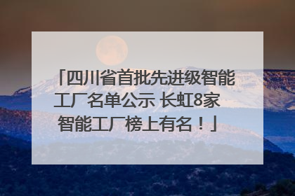 四川省首批先进级智能工厂名单公示 长虹8家智能工厂榜上有名！