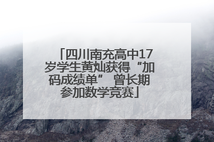 四川南充高中17岁学生黄灿获得“加码成绩单” 曾长期参加数学竞赛