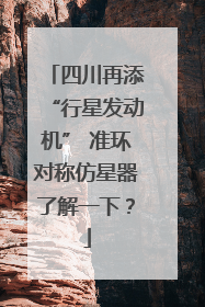 四川再添“行星发动机” 准环对称仿星器了解一下？