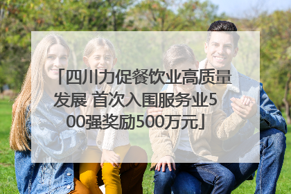 四川力促餐饮业高质量发展 首次入围服务业500强奖励500万元