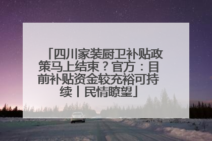 四川家装厨卫补贴政策马上结束？官方：目前补贴资金较充裕可持续丨民情瞭望