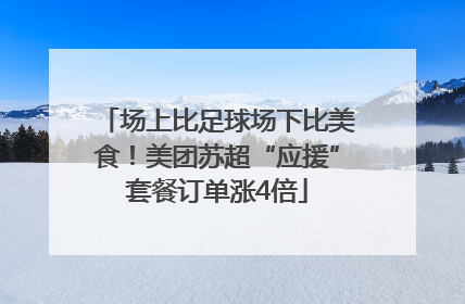 场上比足球场下比美食！美团苏超“应援”套餐订单涨4倍