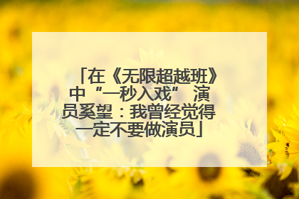 在《无限超越班》中“一秒入戏” 演员奚望：我曾经觉得一定不要做演员
