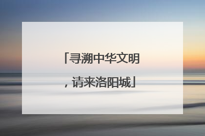 寻溯中华文明，请来洛阳城