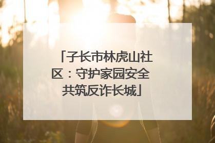 子长市林虎山社区：守护家园安全 共筑反诈长城