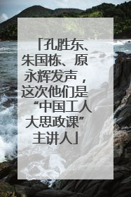 孔胜东、朱国栋、原永辉发声，这次他们是“中国工人大思政课”主讲人