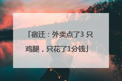 宿迁：外卖点了3 只鸡腿，只花了1分钱