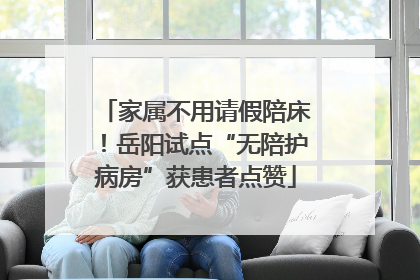 家属不用请假陪床！岳阳试点“无陪护病房”获患者点赞