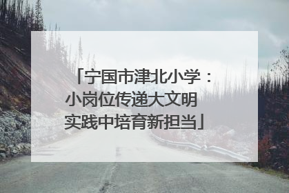 宁国市津北小学：小岗位传递大文明 实践中培育新担当