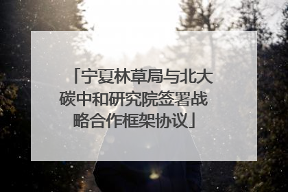 宁夏林草局与北大碳中和研究院签署战略合作框架协议