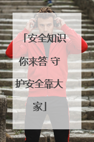 安全知识你来答 守护安全靠大家