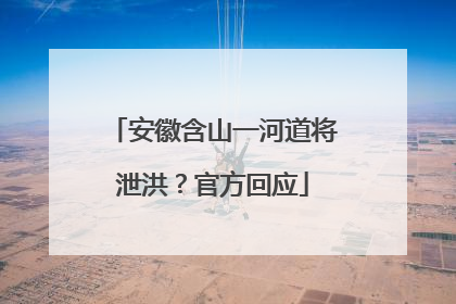 安徽含山一河道将泄洪？官方回应