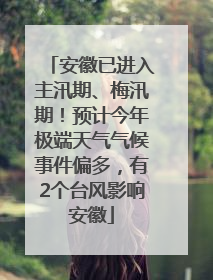 安徽已进入主汛期、梅汛期！预计今年极端天气气候事件偏多，有2个台风影响安徽