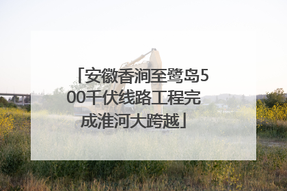 安徽香涧至鹭岛500千伏线路工程完成淮河大跨越