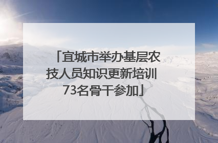 宜城市举办基层农技人员知识更新培训 73名骨干参加