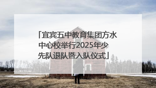 宜宾五中教育集团方水中心校举行2025年少先队退队暨入队仪式