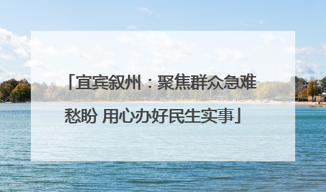 宜宾叙州：聚焦群众急难愁盼 用心办好民生实事