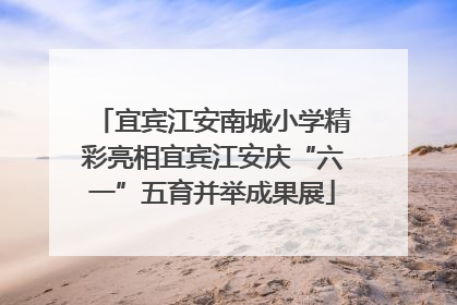 宜宾江安南城小学精彩亮相宜宾江安庆“六一”五育并举成果展