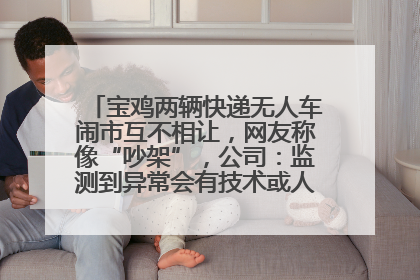 宝鸡两辆快递无人车闹市互不相让，网友称像“吵架”，公司：监测到异常会有技术或人为干预处置