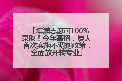 填满志愿可100%录取！今年高招，厦大首次实施不调剂政策，全面放开转专业