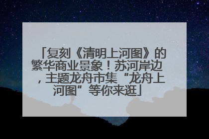 复刻《清明上河图》的繁华商业景象！苏河岸边，主题龙舟市集“龙舟上河图”等你来逛