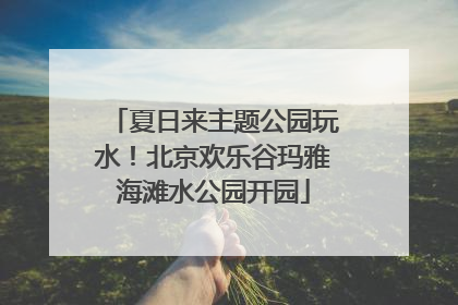 夏日来主题公园玩水！北京欢乐谷玛雅海滩水公园开园
